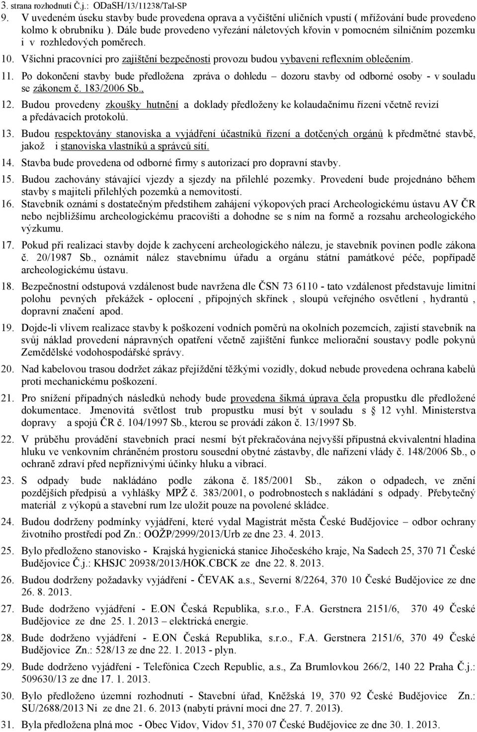 Po dokončení stavby bude předložena zpráva o dohledu dozoru stavby od odborné osoby - v souladu se zákonem č. 183/2006 Sb., 12.