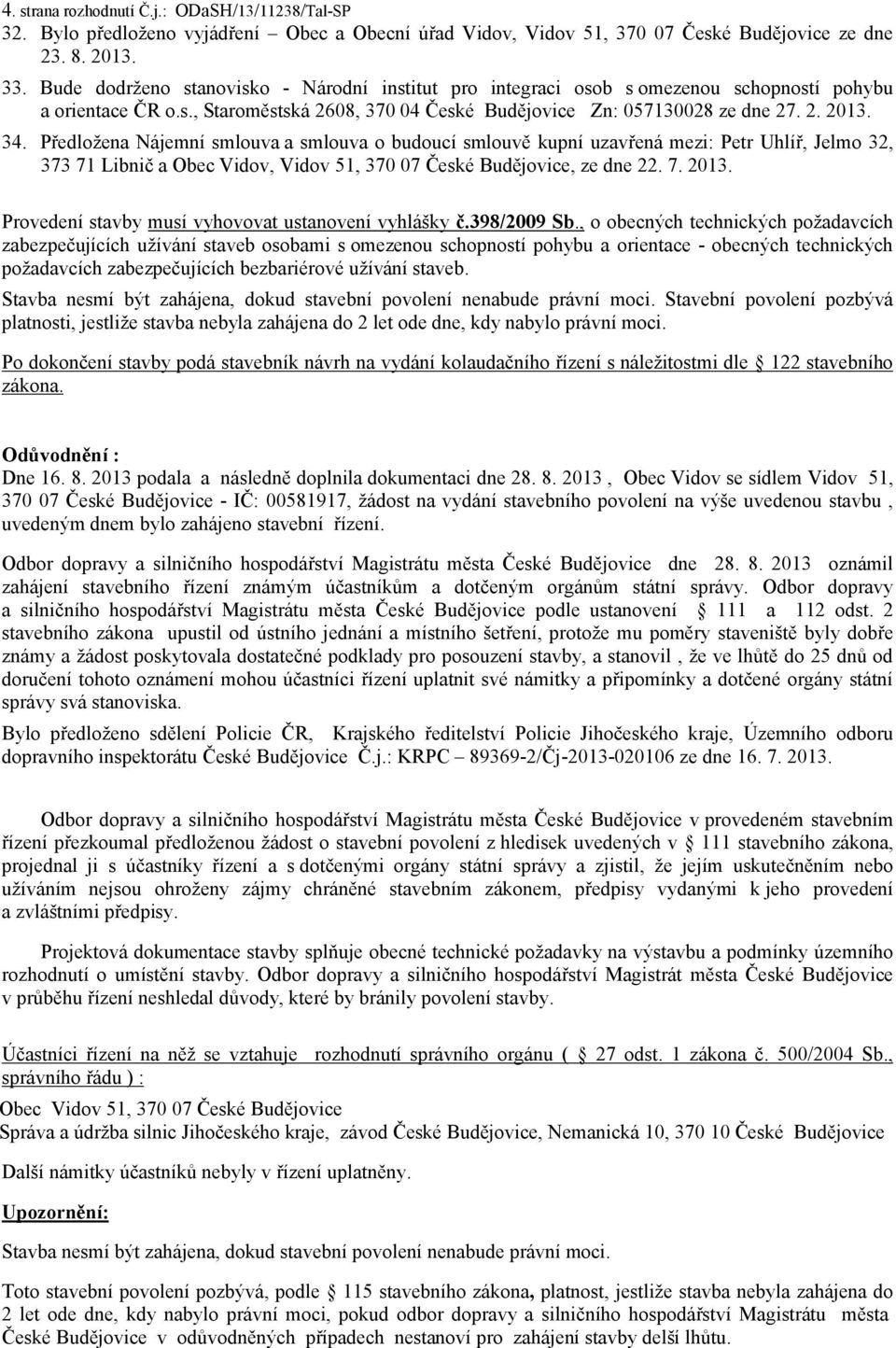 Předložena Nájemní smlouva a smlouva o budoucí smlouvě kupní uzavřená mezi: Petr Uhlíř, Jelmo 32, 373 71 Libnič a Obec, 51, 370 07 České, ze dne 22. 7. 2013.