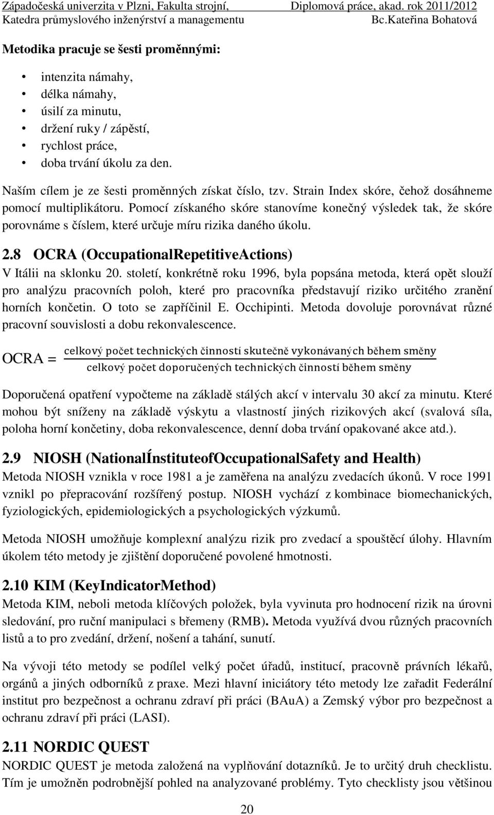 Pomocí získaného skóre stanovíme konečný výsledek tak, že skóre porovnáme s číslem, které určuje míru rizika daného úkolu. 2.8 OCRA (OccupationalRepetitiveActions) V Itálii na sklonku 20.