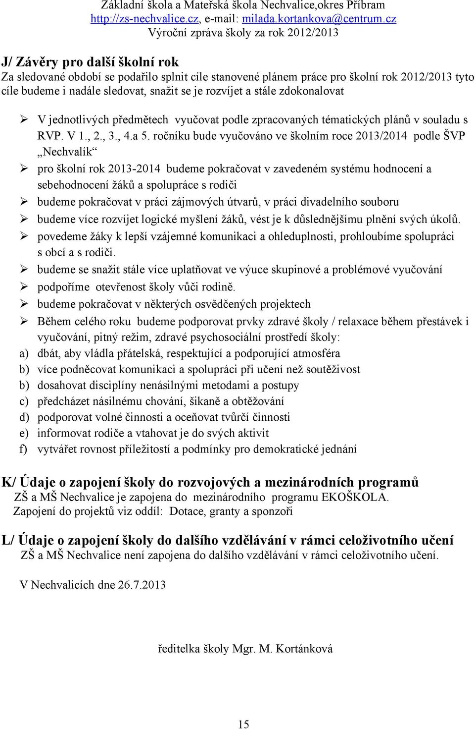 ročníku bude vyučováno ve školním roce 2013/2014 podle ŠVP Nechvalík pro školní rok 2013-2014 budeme pokračovat v zavedeném systému hodnocení a sebehodnocení žáků a spolupráce s rodiči budeme