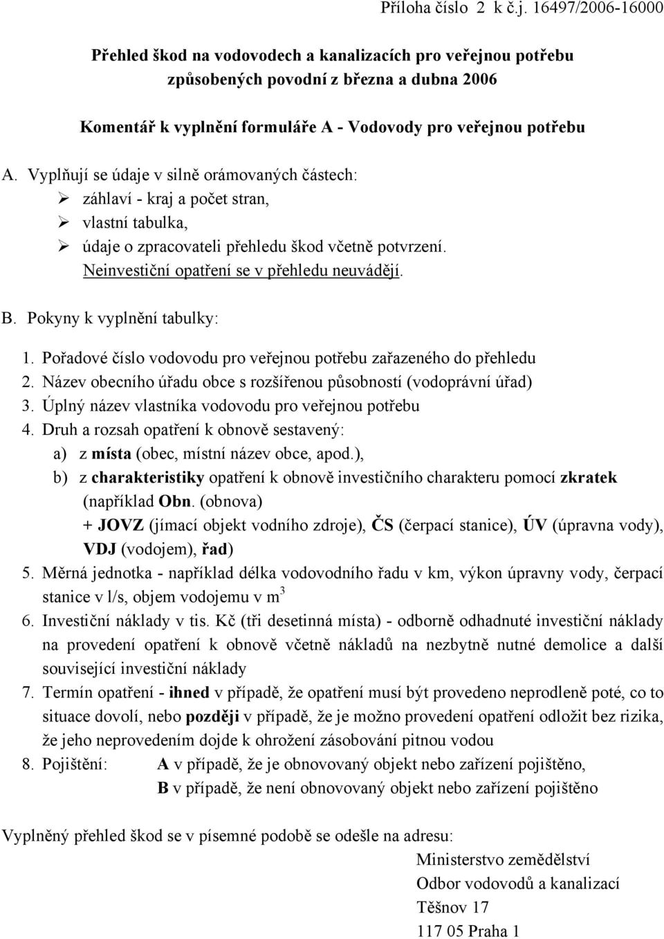 Vyplňují se údaje v silně orámovaných částech: záhlaví - kraj a počet stran, vlastní tabulka, údaje o zpracovateli přehledu škod včetně potvrzení. Neinvestiční opatření se v přehledu neuvádějí. B.