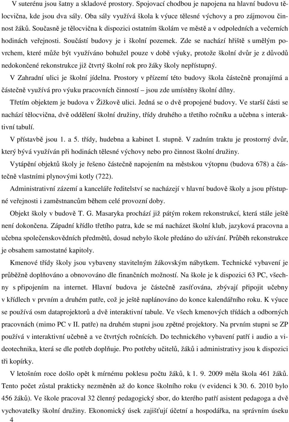 Zde se nachází hřiště s umělým povrchem, které může být využíváno bohužel pouze v době výuky, protože školní dvůr je z důvodů nedokončené rekonstrukce již čtvrtý školní rok pro žáky školy nepřístupný.