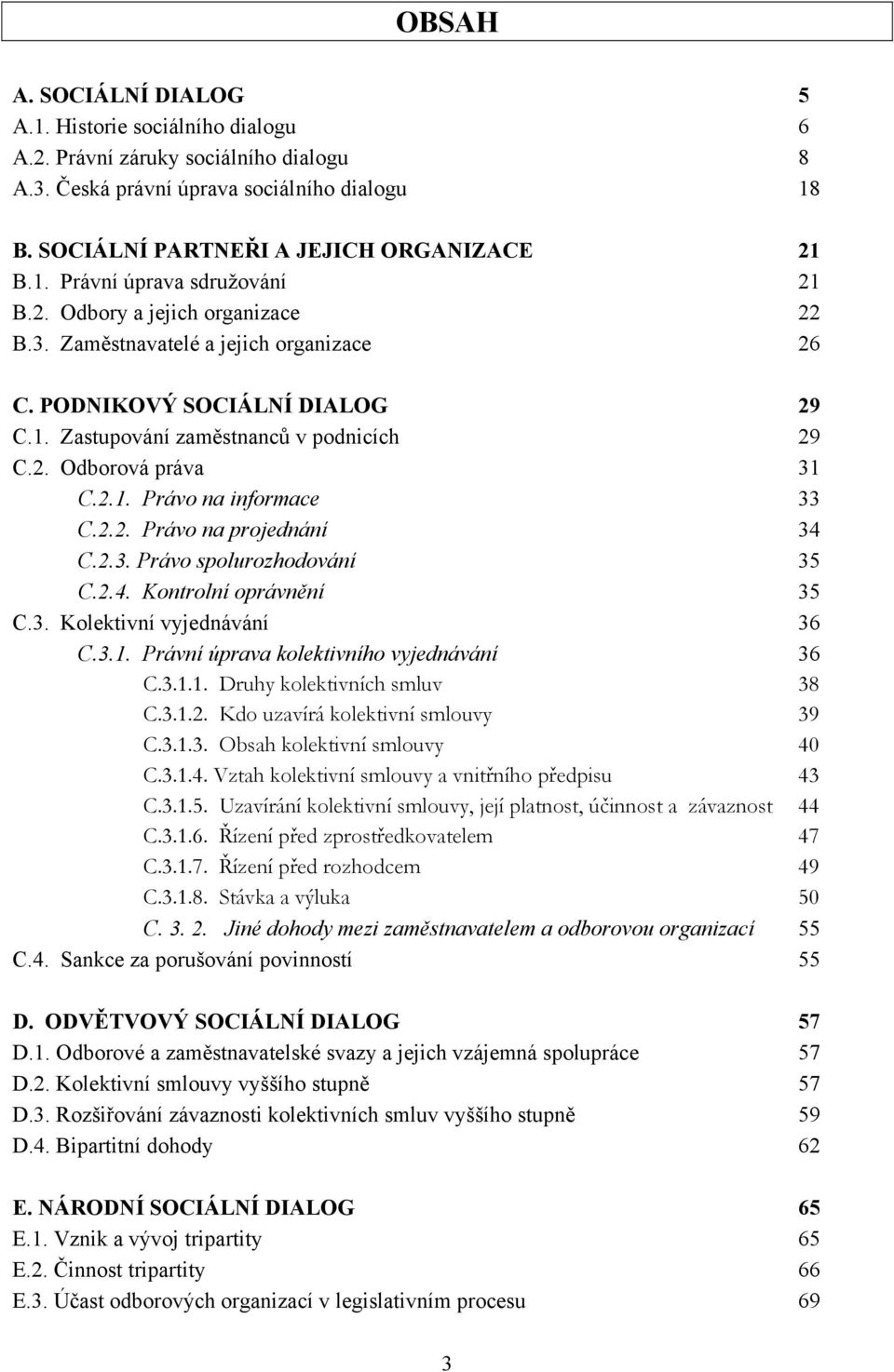 2.2. Právo na projednání 34 C.2.3. Právo spolurozhodování 35 C.2.4. Kontrolní oprávnění 35 C.3. Kolektivní vyjednávání 36 C.3.1. Právní úprava kolektivního vyjednávání 36 C.3.1.1. Druhy kolektivních smluv 38 C.