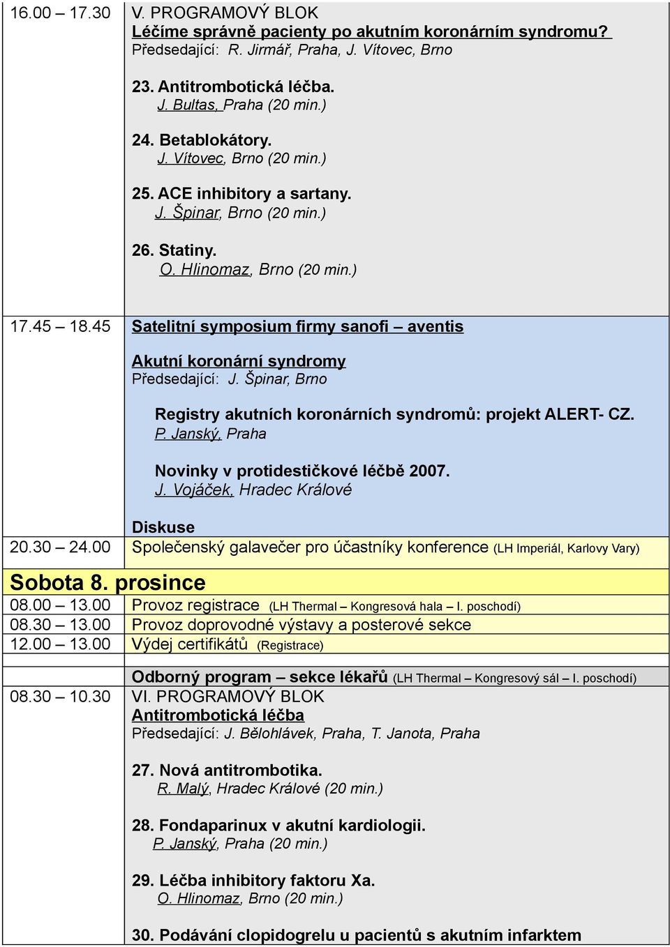 45 Satelitní symposium firmy sanofi aventis Akutní koronární syndromy Předsedající: J. Špinar, Brno Registry akutních koronárních syndromů: projekt ALERT- CZ. P. Janský, Praha Novinky v protidestičkové léčbě 2007.