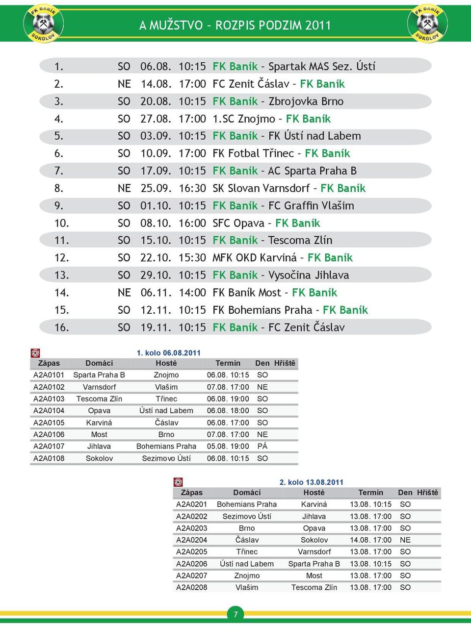 SO 01.10. 10:15 FK Baník FC Graffin Vlašim 10. SO 08.10. 16:00 SFC Opava FK Baník 11. SO 15.10. 10:15 FK Baník Tescoma Zlín 12. SO 22.10. 15:30 MFK OKD Karviná FK Baník 13. SO 29.10. 10:15 FK Baník Vysočina Jihlava 14.