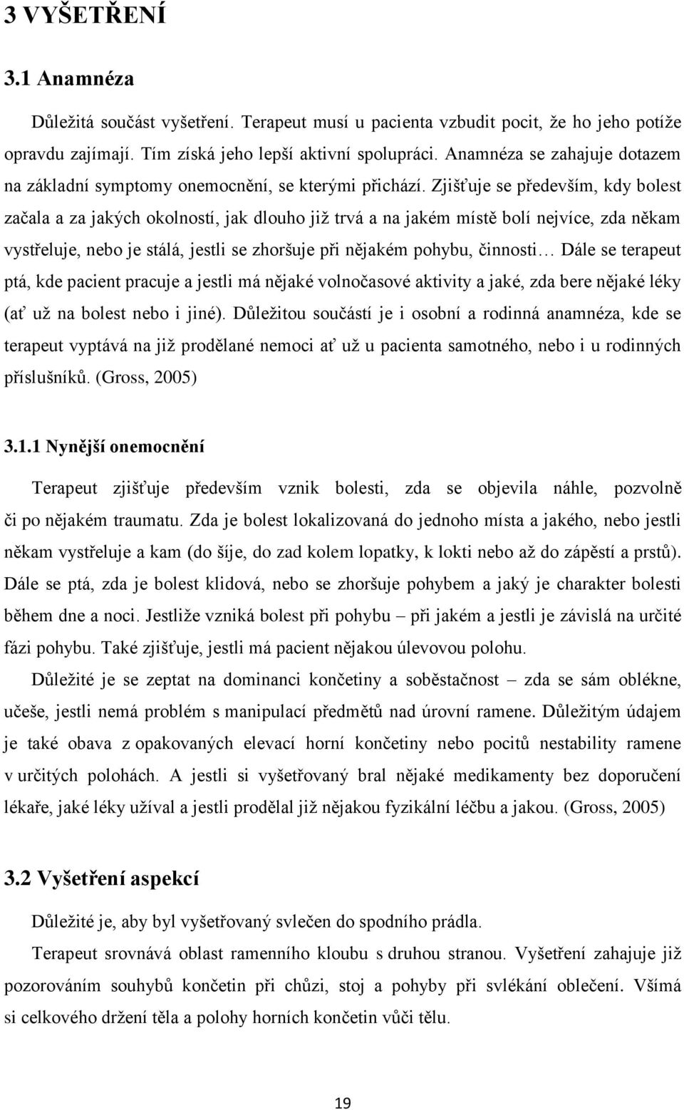 Zjišťuje se především, kdy bolest začala a za jakých okolností, jak dlouho již trvá a na jakém místě bolí nejvíce, zda někam vystřeluje, nebo je stálá, jestli se zhoršuje při nějakém pohybu, činnosti