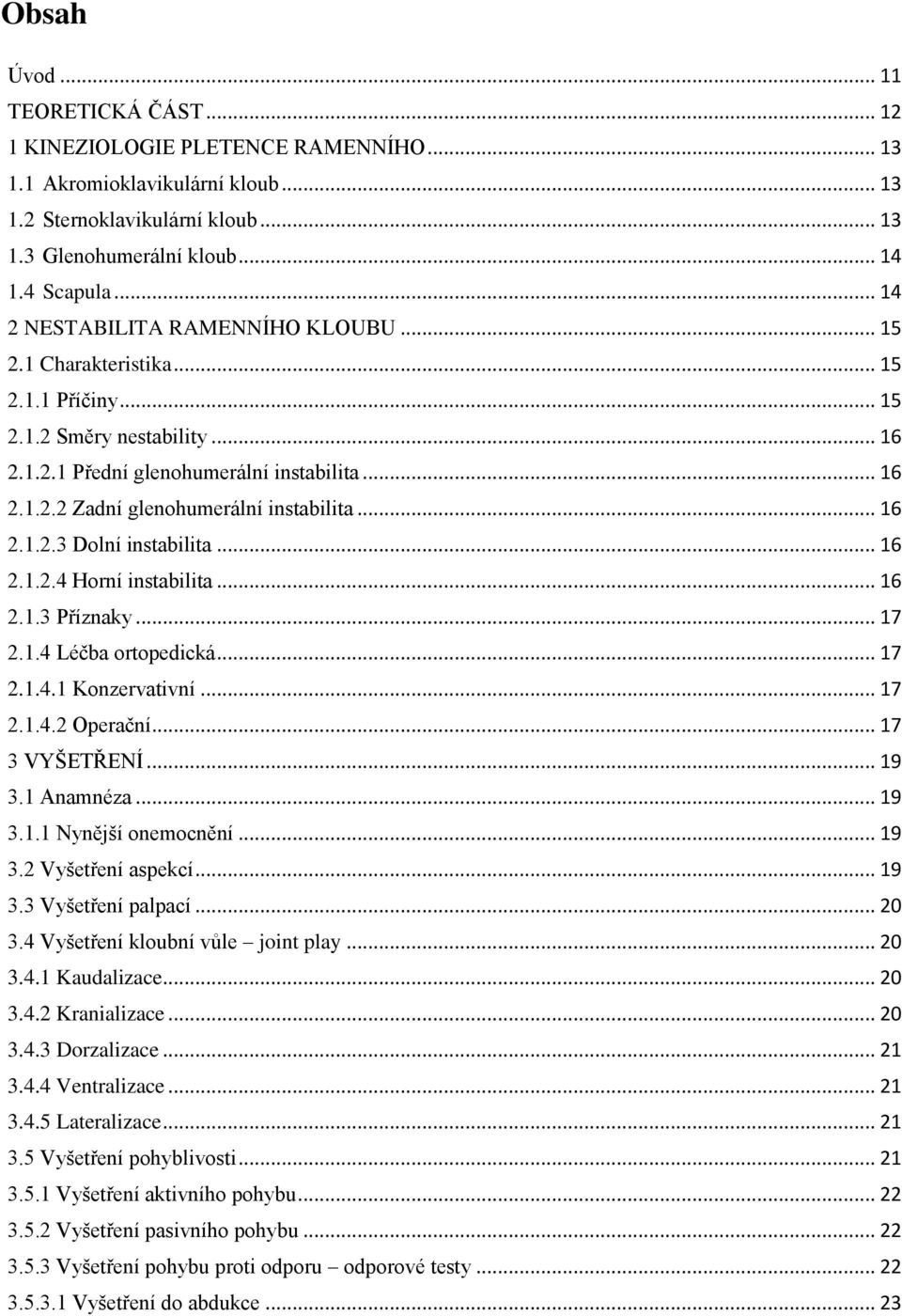 .. 16 2.1.2.3 Dolní instabilita... 16 2.1.2.4 Horní instabilita... 16 2.1.3 Příznaky... 17 2.1.4 Léčba ortopedická... 17 2.1.4.1 Konzervativní... 17 2.1.4.2 Operační... 17 3 VYŠETŘENÍ... 19 3.