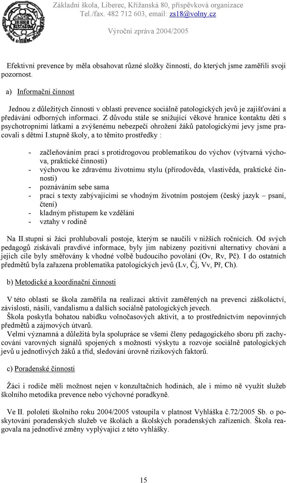 Z důvodu stále se snižující věkové hranice kontaktu dětí s psychotropními látkami a zvýšenému nebezpečí ohrožení žáků patologickými jevy jsme pracovali s dětmi I.