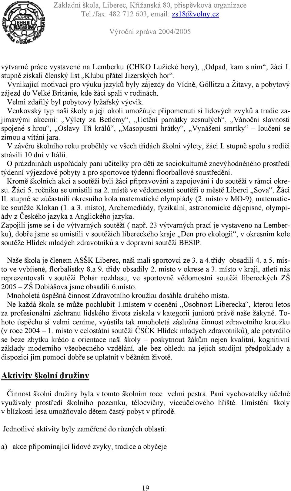 Venkovský typ naší školy a její okolí umožňuje připomenutí si lidových zvyků a tradic zajímavými akcemi: Výlety za Betlémy, Uctění památky zesnulých, Vánoční slavnosti spojené s hrou, Oslavy Tří