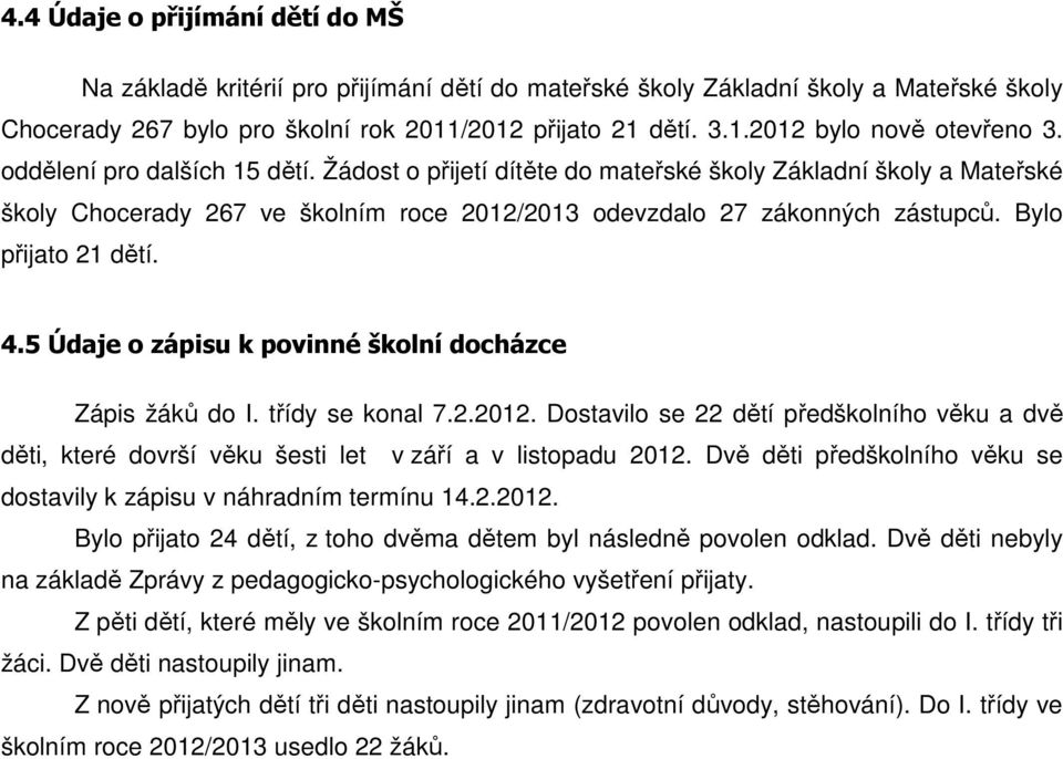 4.5 Údaje o zápisu k povinné školní docházce Zápis žáků do I. třídy se konal 7.2.2012. Dostavilo se 22 dětí předškolního věku a dvě děti, které dovrší věku šesti let v září a v listopadu 2012.