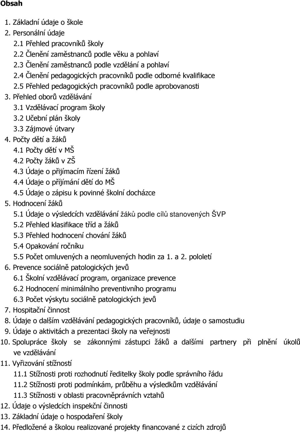 3 Zájmové útvary 4. Počty dětí a žáků 4.1 Počty dětí v MŠ 4.2 Počty žáků v ZŠ 4.3 Údaje o přijímacím řízení žáků 4.4 Údaje o příjímání dětí do MŠ 4.5 Údaje o zápisu k povinné školní docházce 5.