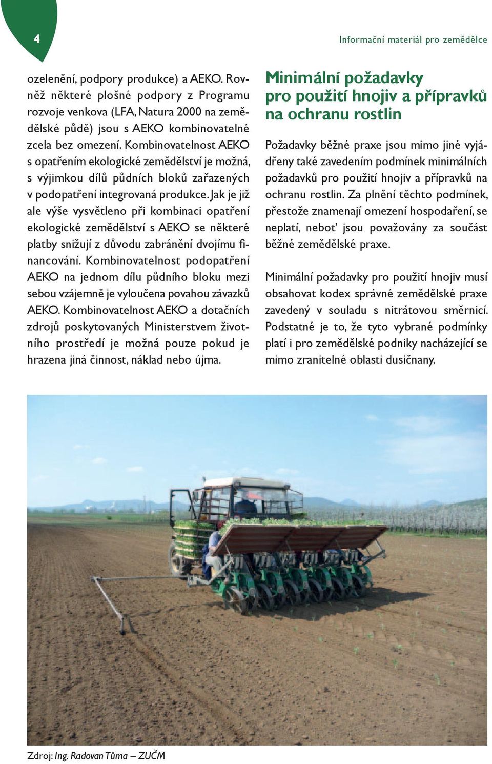 Kombinovatelnost AEKO s opatřením ekologické zemědělství je možná, s výjimkou dílů půdních bloků zařazených v podopatření integrovaná produkce.