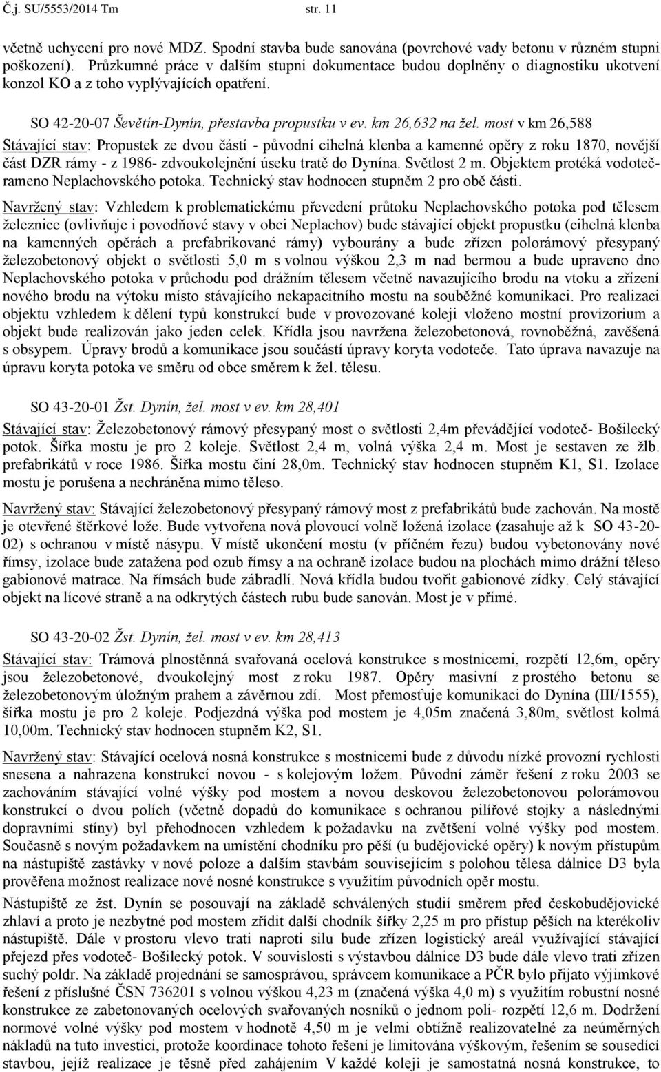 most v km 26,588 Stávající stav: Propustek ze dvou částí - původní cihelná klenba a kamenné opěry z roku 1870, novější část DZR rámy - z 1986- zdvoukolejnění úseku tratě do Dynína. Světlost 2 m.