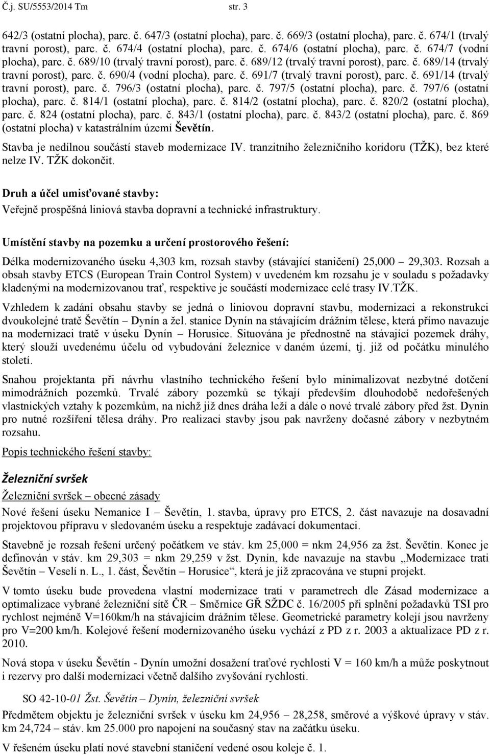 č. 691/14 (trvalý travní porost), parc. č. 796/3 (ostatní plocha), parc. č. 797/5 (ostatní plocha), parc. č. 797/6 (ostatní plocha), parc. č. 814/1 (ostatní plocha), parc. č. 814/2 (ostatní plocha), parc.