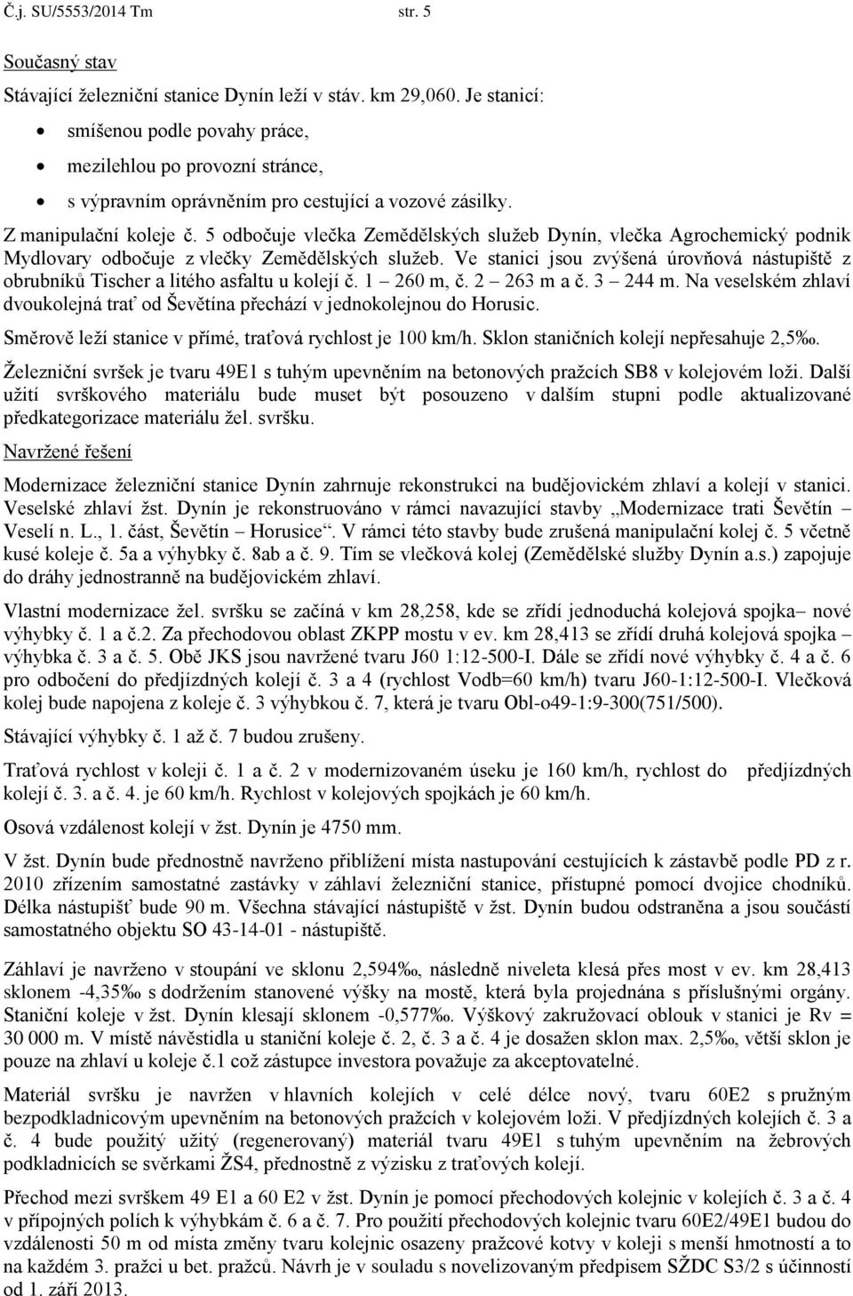 5 odbočuje vlečka Zemědělských služeb Dynín, vlečka Agrochemický podnik Mydlovary odbočuje z vlečky Zemědělských služeb.