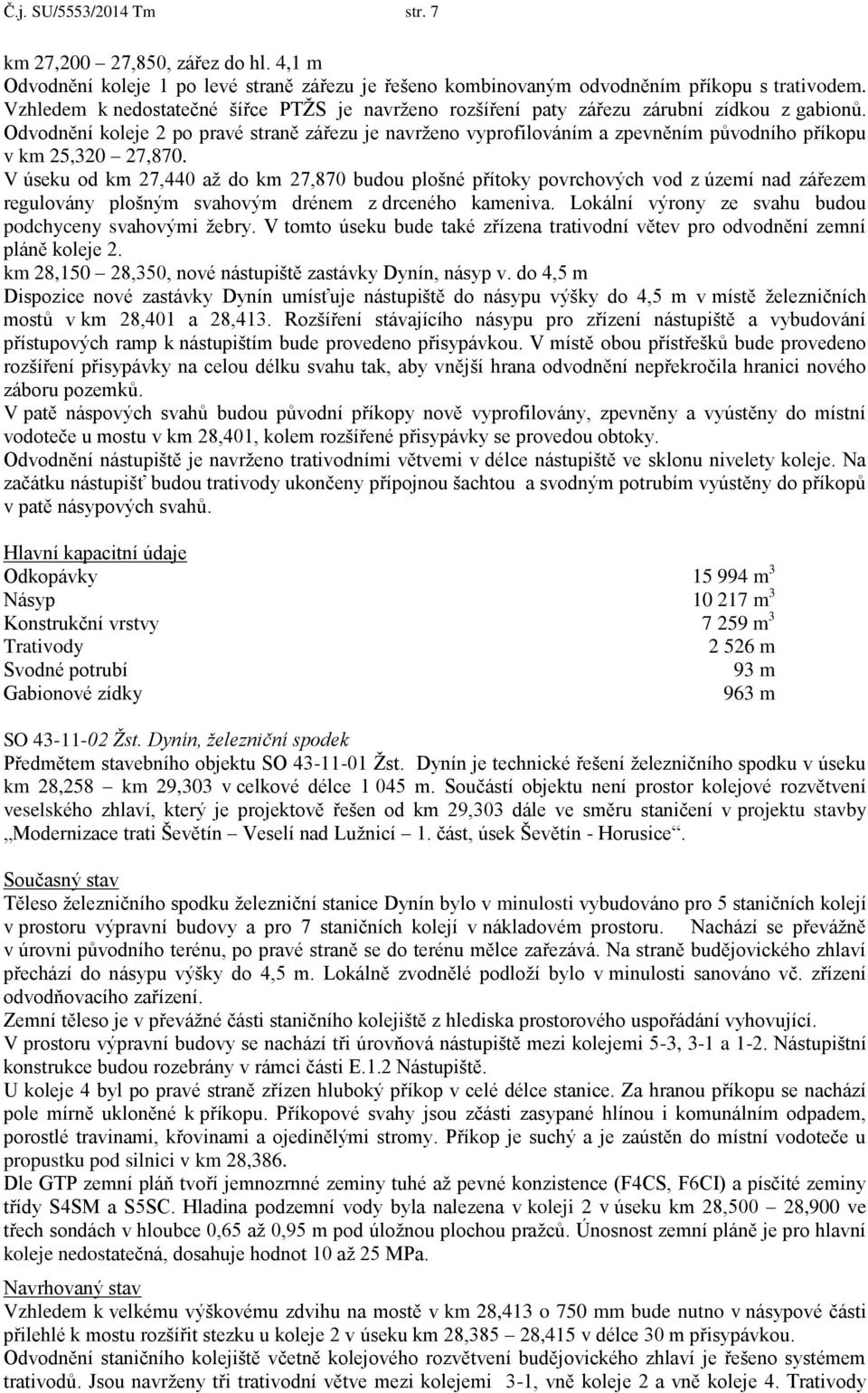 Odvodnění koleje 2 po pravé straně zářezu je navrženo vyprofilováním a zpevněním původního příkopu v km 25,320 27,870.