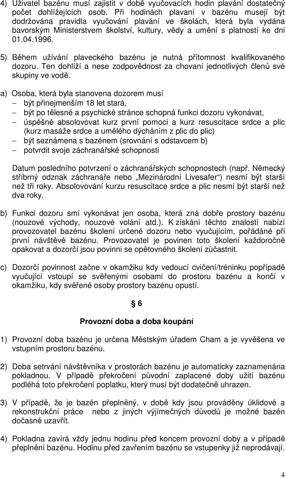 5) Během užívání plaveckého bazénu je nutná přítomnost kvalifikovaného dozoru. Ten dohlíží a nese zodpovědnost za chovaní jednotlivých členů své skupiny ve vodě.