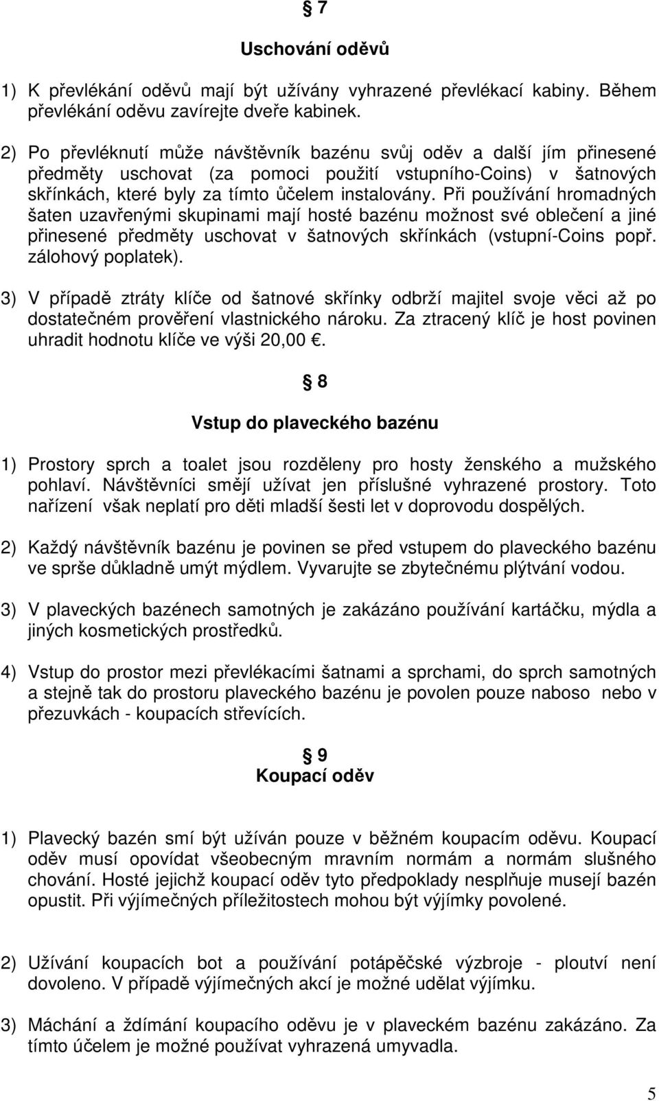 Při používání hromadných šaten uzavřenými skupinami mají hosté bazénu možnost své oblečení a jiné přinesené předměty uschovat v šatnových skřínkách (vstupní-coins popř. zálohový poplatek).