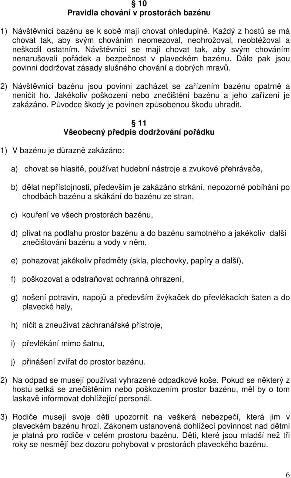 Návštěvníci se mají chovat tak, aby svým chováním nenarušovali pořádek a bezpečnost v plaveckém bazénu. Dále pak jsou povinni dodržovat zásady slušného chování a dobrých mravů.