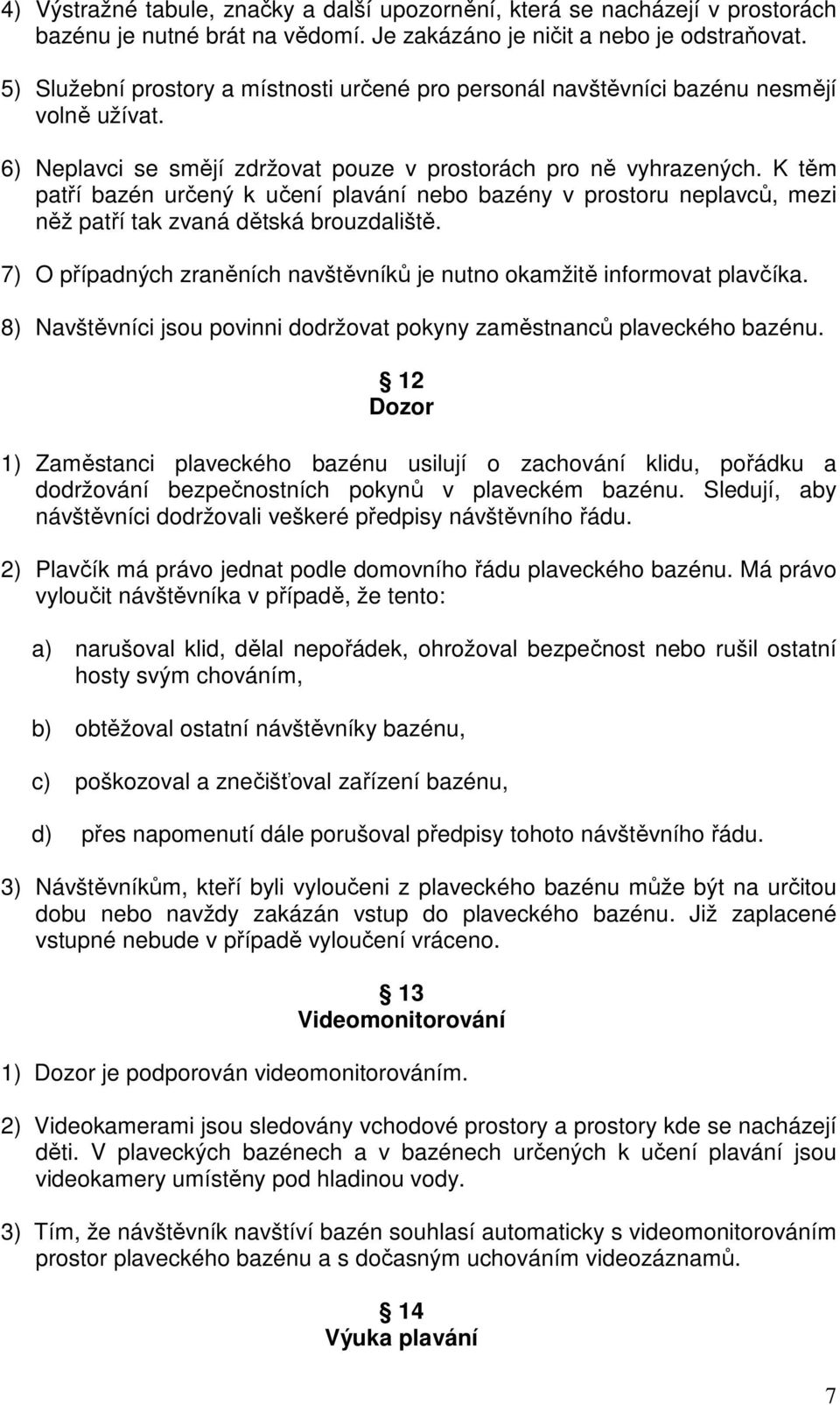 K těm patří bazén určený k učení plavání nebo bazény v prostoru neplavců, mezi něž patří tak zvaná dětská brouzdaliště. 7) O případných zraněních navštěvníků je nutno okamžitě informovat plavčíka.