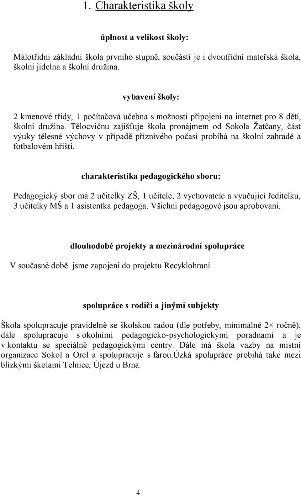 Tělocvičnu zajišťuje škola pronájmem od Sokola Žatčany, část výuky tělesné výchovy v případě příznivého počasí probíhá na školní zahradě a fotbalovém hřišti.