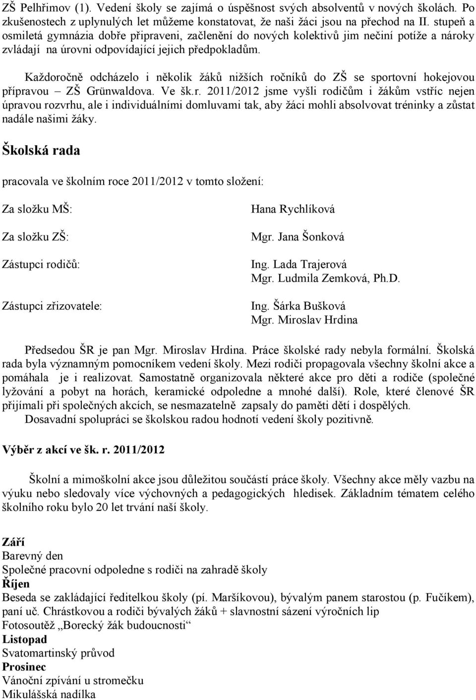 Každoročně odcházelo i několik žáků nižších ročníků do ZŠ se sportovní hokejovou přípravou ZŠ Grünwaldova. Ve šk.r. 2011/2012 jsme vyšli rodičům i žákům vstříc nejen úpravou rozvrhu, ale i individuálními domluvami tak, aby žáci mohli absolvovat tréninky a zůstat nadále našimi žáky.