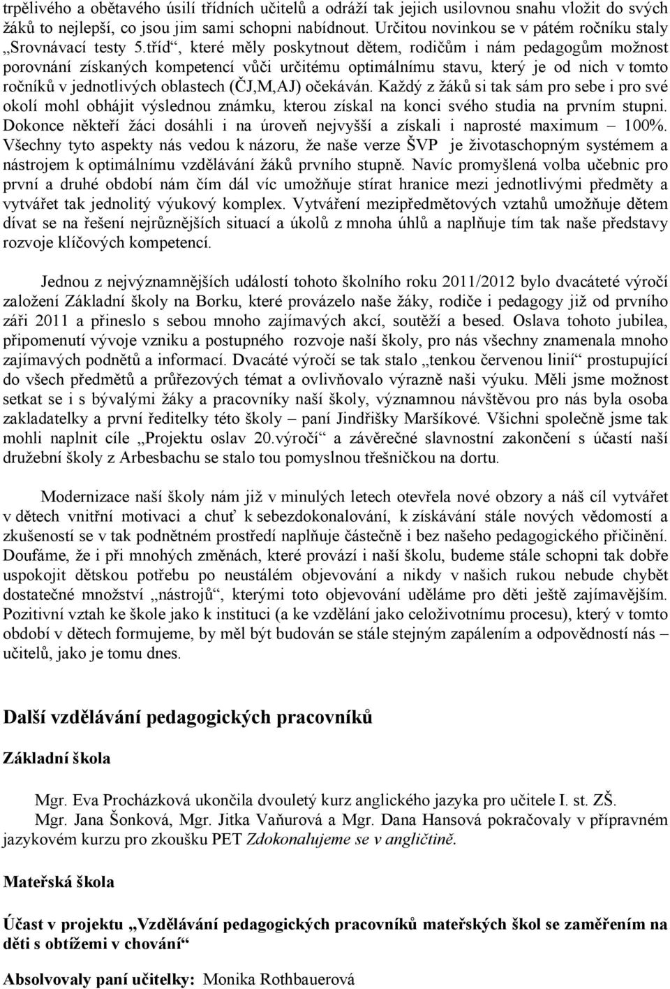 tříd, které měly poskytnout dětem, rodičům i nám pedagogům možnost porovnání získaných kompetencí vůči určitému optimálnímu stavu, který je od nich v tomto ročníků v jednotlivých oblastech (ČJ,M,AJ)