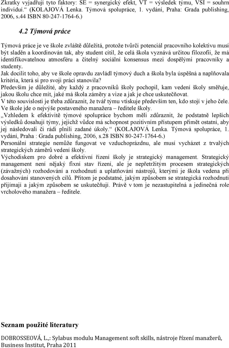 2 Týmová práce Týmová práce je ve škole zvláště důležitá, protože tvůrčí potenciál pracovního kolektivu musí být sladěn a koordinován tak, aby student cítil, že celá škola vyznává určitou filozofii,