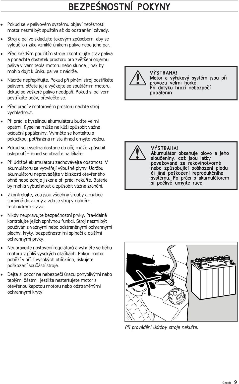 Pfied kaïd m pouïitím stroje zkontrolujte stav paliva a ponechte dostatek prostoru pro zvût ení objemu paliva vlivem tepla motoru nebo slunce, jinak by mohlo dojít k úniku paliva z nádrïe.