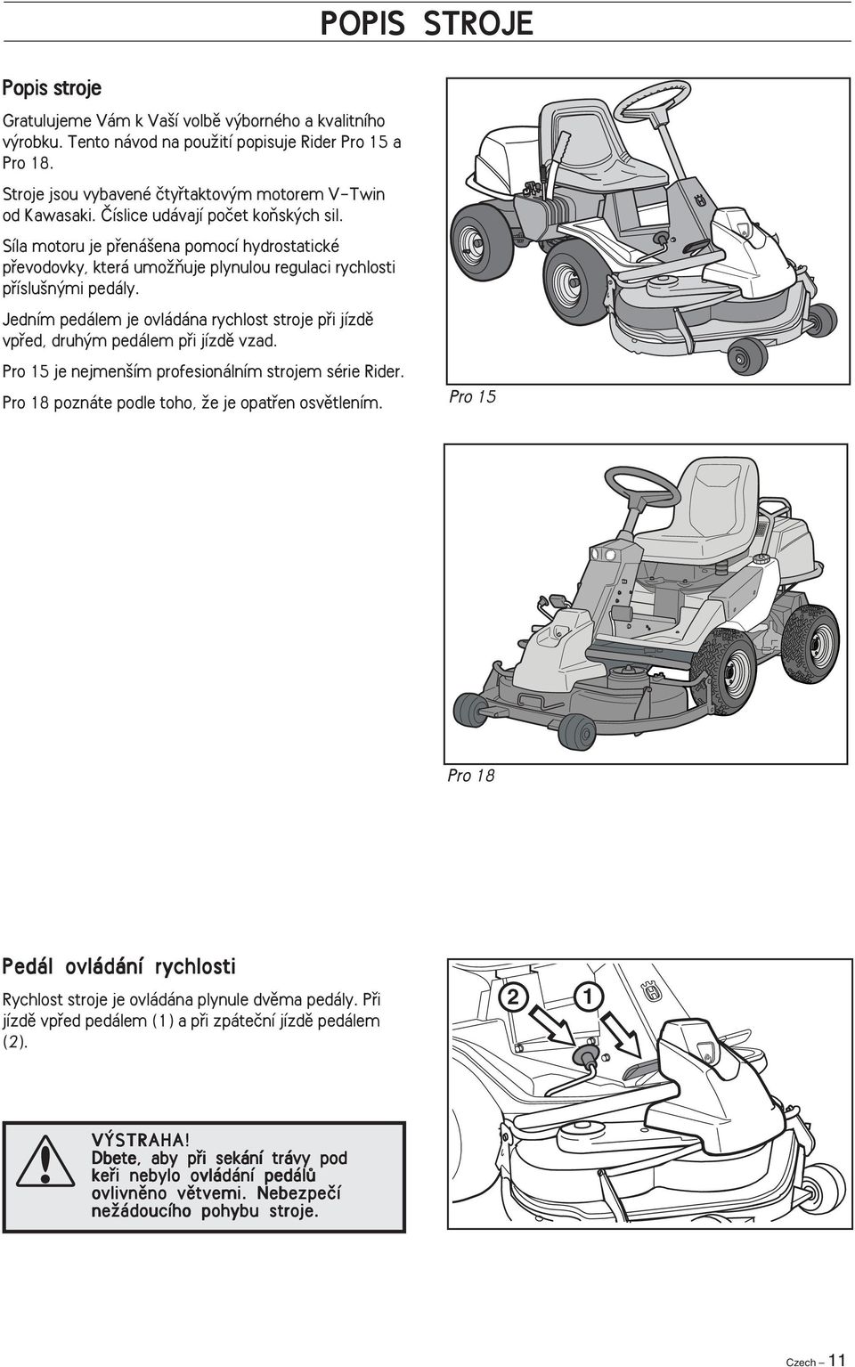 Síla motoru je pfiená ena pomocí hydrostatické pfievodovky, která umoïàuje plynulou regulaci rychlosti pfiíslu n mi pedály.