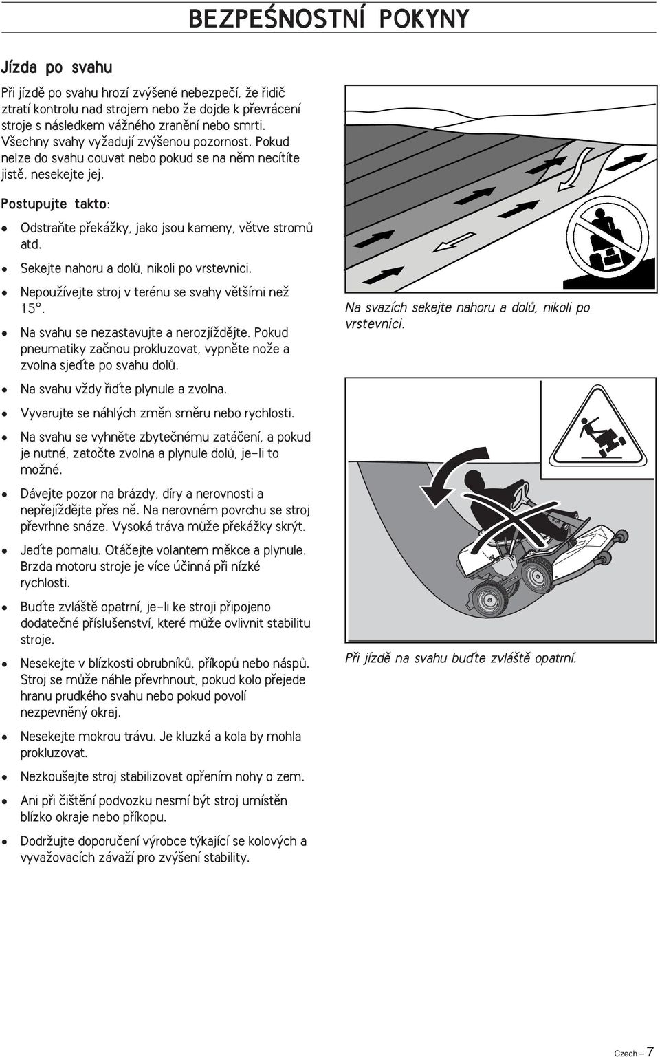 BEZPEÂNOSTNÍ POKYNY Postupujte takto: OdstraÀte pfiekáïky, jako jsou kameny, vûtve stromû atd. Sekejte nahoru a dolû, nikoli po vrstevnici. NepouÏívejte stroj v terénu se svahy vût ími neï 15.
