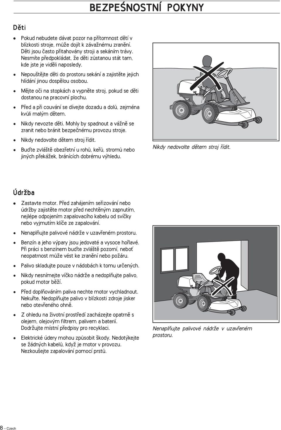 Mûjte oãi na stopkách a vypnûte stroj, pokud se dûti dostanou na pracovní plochu. Pfied a pfii couvání se dívejte dozadu a dolû, zejména kvûli mal m dûtem. Nikdy nevozte dûti.