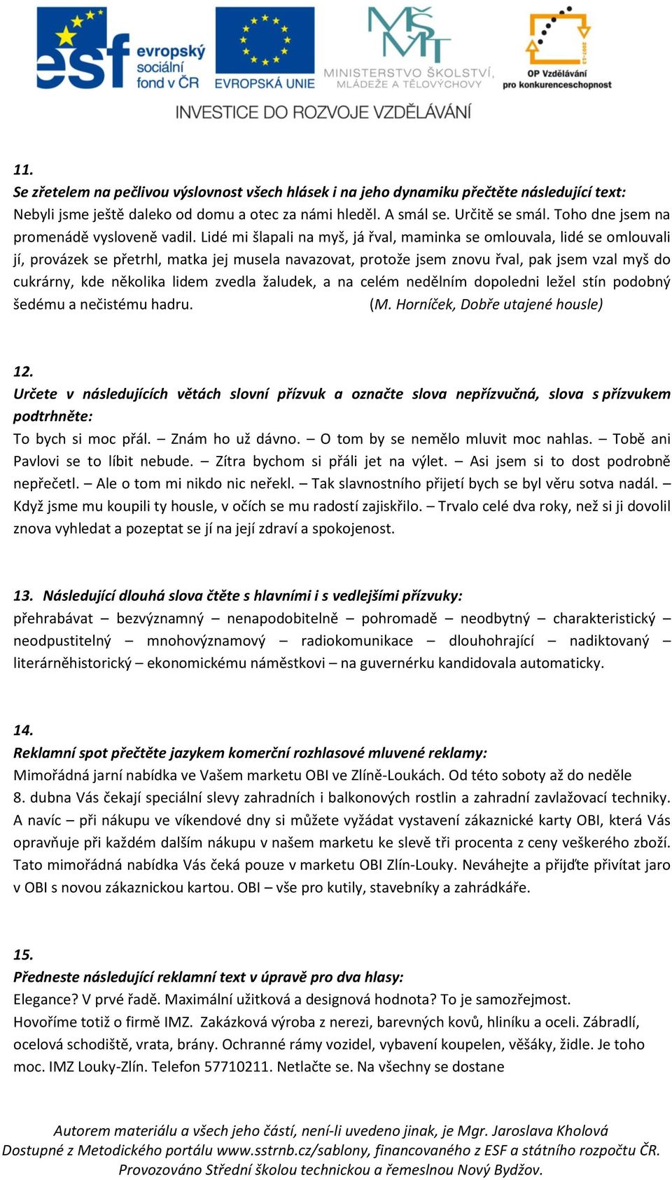 Lidé mi šlapali na myš, já řval, maminka se omlouvala, lidé se omlouvali jí, provázek se přetrhl, matka jej musela navazovat, protože jsem znovu řval, pak jsem vzal myš do cukrárny, kde několika