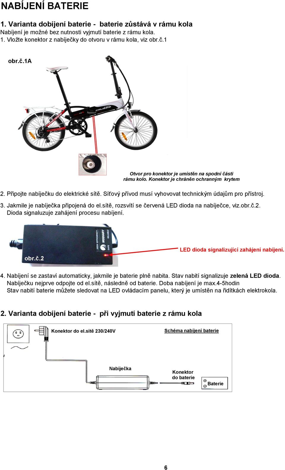 Síťový přívod musí vyhovovat technickým údajům pro přístroj. 3. Jakmile je nabíječka připojená do el.sítě, rozsvítí se červená LED dioda na nabíječce, viz.obr.č.2.