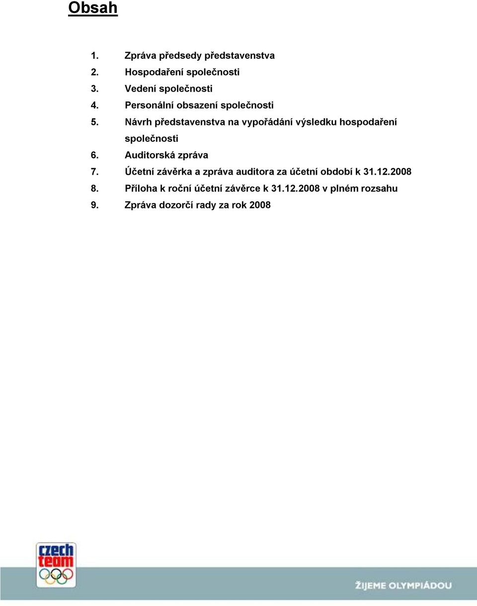 Návrh představenstva na vypořádání výsledku hospodaření společnosti 6. Auditorská zpráva 7.