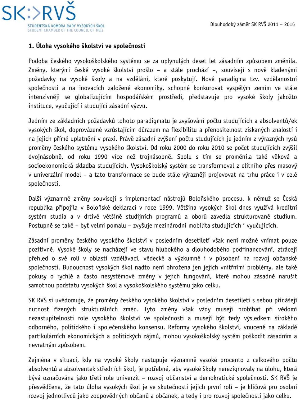 vzdělanostní společnosti a na inovacích založené ekonomiky, schopné konkurovat vyspělým zemím ve stále intenzivněji se globalizujícím hospodářském prostředí, představuje pro vysoké školy jakožto