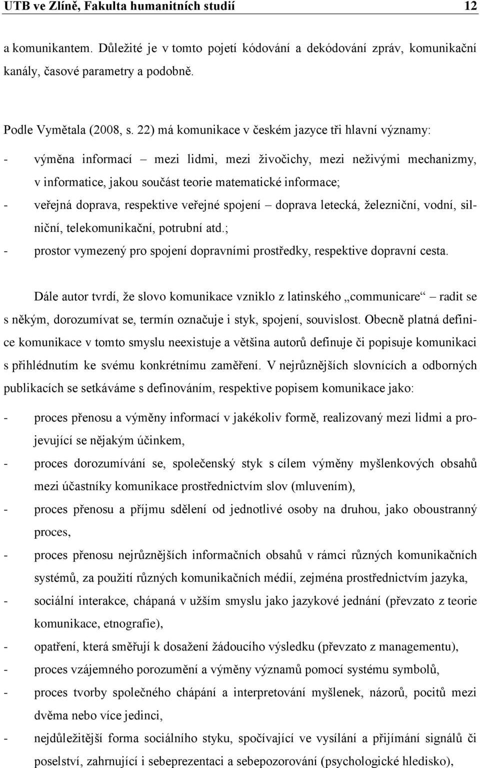 doprava, respektive veřejné spojení doprava letecká, železniční, vodní, silniční, telekomunikační, potrubní atd.; - prostor vymezený pro spojení dopravními prostředky, respektive dopravní cesta.