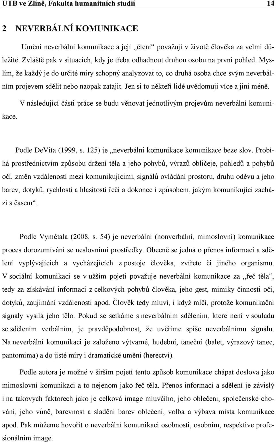 Myslím, že každý je do určité míry schopný analyzovat to, co druhá osoba chce svým neverbálním projevem sdělit nebo naopak zatajit. Jen si to někteří lidé uvědomují více a jiní méně.