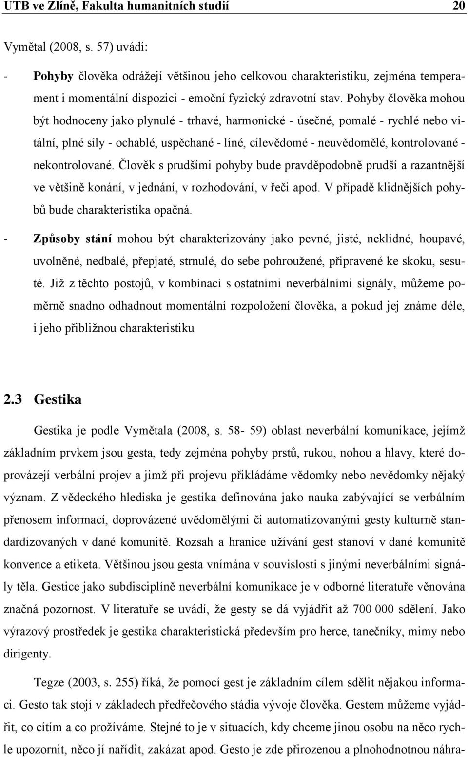 Pohyby člověka mohou být hodnoceny jako plynulé - trhavé, harmonické - úsečné, pomalé - rychlé nebo vitální, plné síly - ochablé, uspěchané - líné, cílevědomé - neuvědomělé, kontrolované -