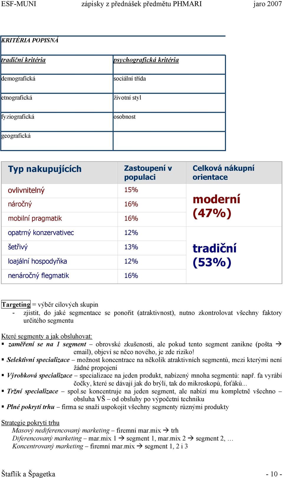 výběr cílových skupin - zjistit, do jaké segmentace se ponořit (atraktivnost), nutno zkontrolovat všechny faktory určitého segmentu Které segmenty a jak obsluhovat: zaměření se na 1 segment obrovské