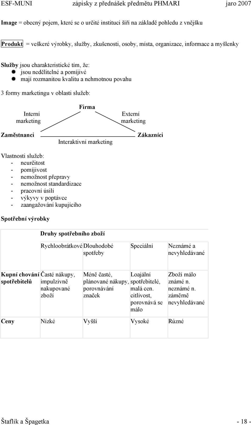 Externí marketing Zákazníci Vlastnosti služeb: - neurčitost - pomíjivost - nemožnost přepravy - nemožnost standardizace - pracovní úsilí - výkyvy v poptávce - zaangažování kupujícího Spotřební