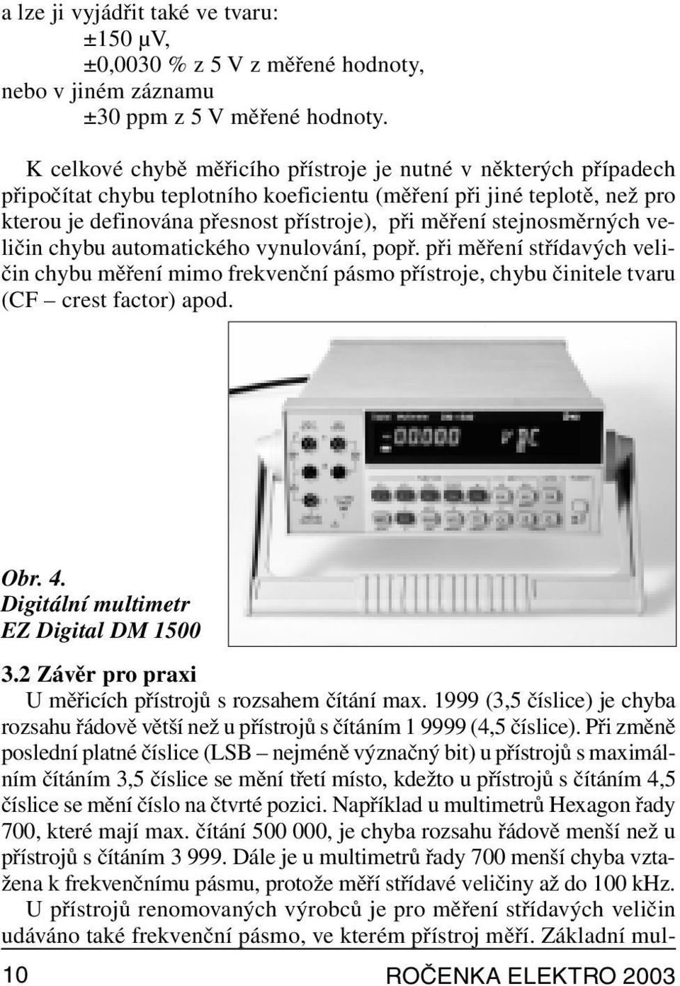 stejnosměrných veličin chybu automatického vynulování, popř. při měření střídavých veličin chybu měření mimo frekvenční pásmo přístroje, chybu činitele tvaru (CF crest factor) apod. Obr. 4.