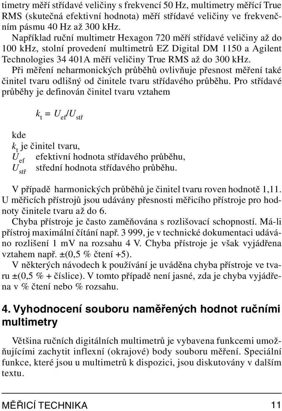 Při měření neharmonických průběhů ovlivňuje přesnost měření také činitel tvaru odlišný od činitele tvaru střídavého průběhu.