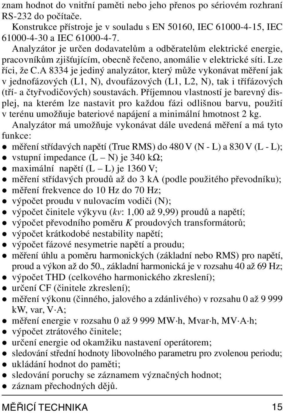 A 8334 je jediný analyzátor, který může vykonávat měření jak v jednofázových (L1, N), dvoufázových (L1, L2, N), tak i třífázových (tří- a čtyřvodičových) soustavách.