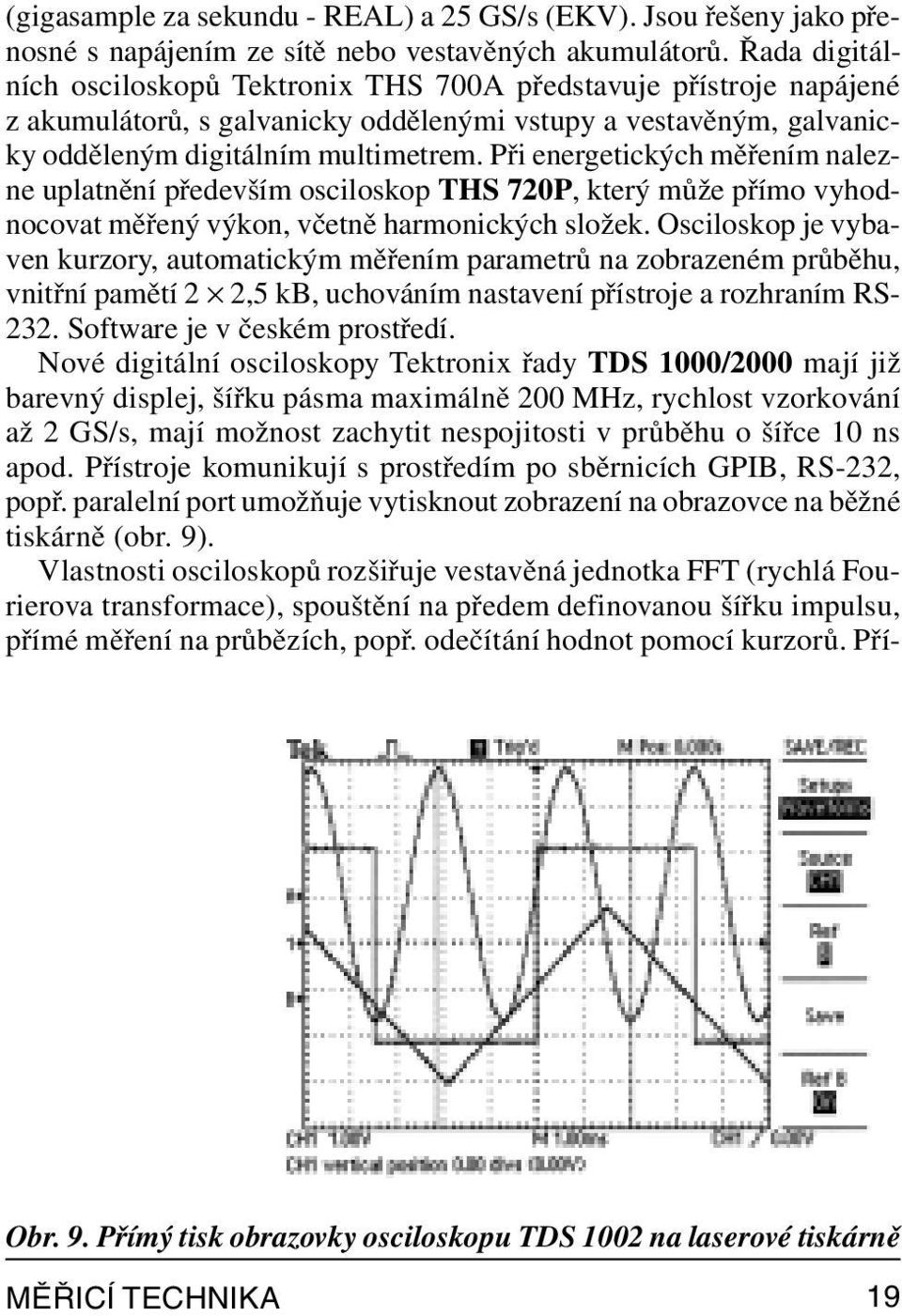 Při energetických měřením nalezne uplatnění především osciloskop THS 720P, který může přímo vyhodnocovat měřený výkon, včetně harmonických složek.