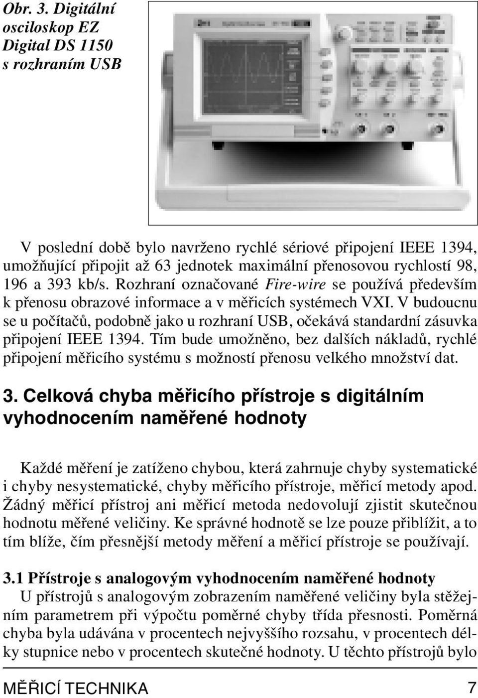 393 kb/s. Rozhraní označované Fire-wire se používá především k přenosu obrazové informace a v měřicích systémech VXI.