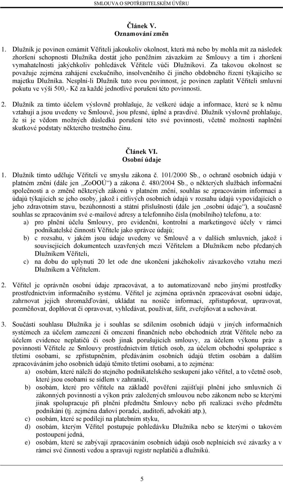 jakýchkoliv pohledávek Věřitele vůči Dlužníkovi. Za takovou okolnost se považuje zejména zahájení exekučního, insolvenčního či jiného obdobného řízení týkajícího se majetku Dlužníka.