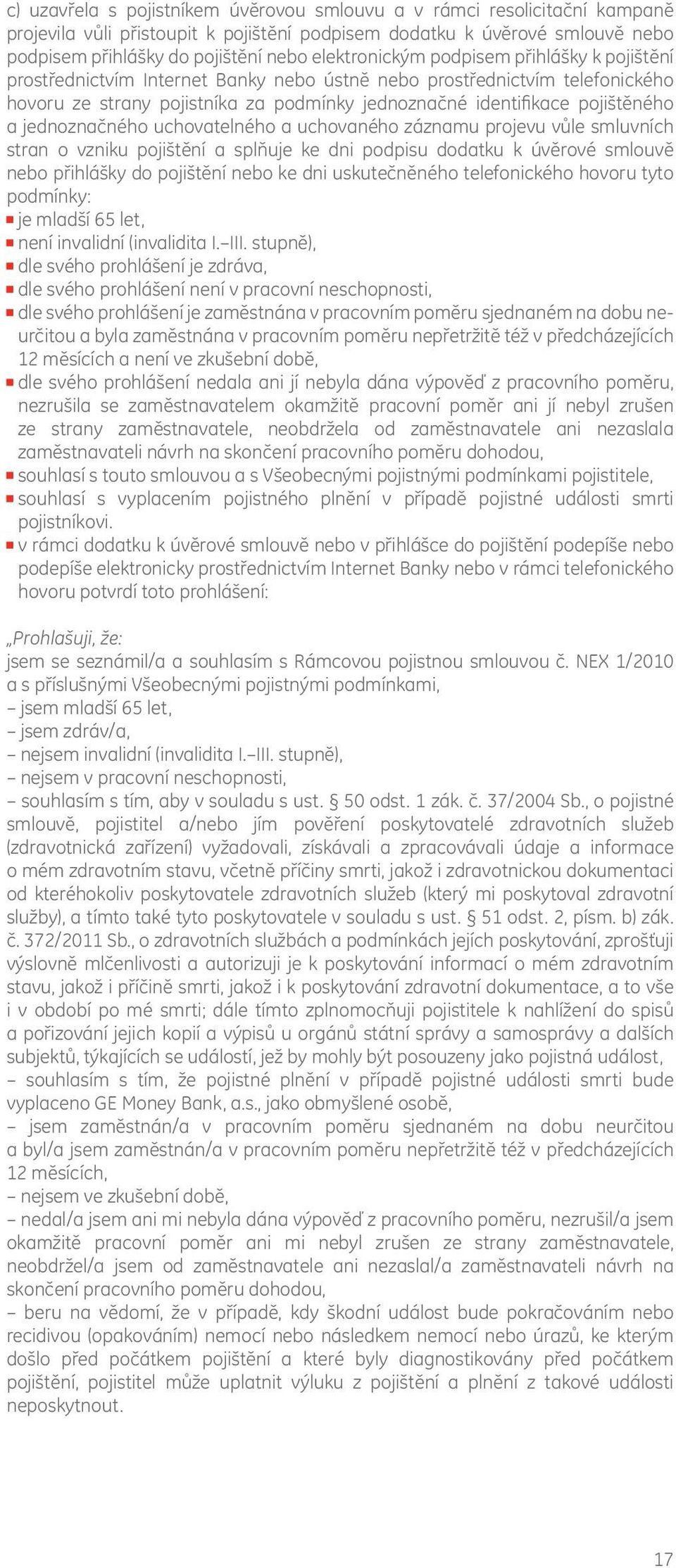 a jednoznačného uchovatelného a uchovaného záznamu projevu vůle smluvních stran o vzniku pojištění a splňuje ke dni podpisu dodatku k úvěrové smlouvě nebo přihlášky do pojištění nebo ke dni