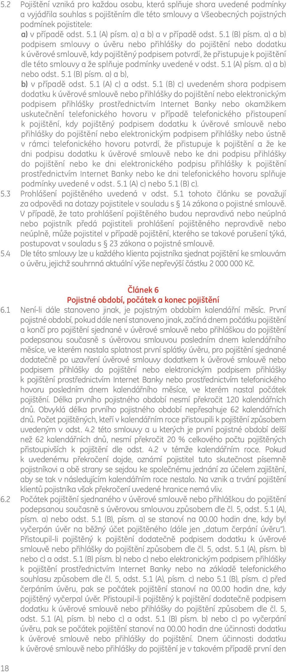 a) a b) podpisem smlouvy o úvěru nebo přihlášky do pojištění nebo dodatku k úvěrové smlouvě, kdy pojištěný podpisem potvrdí, že přistupuje k pojištění dle této smlouvy a že splňuje podmínky uvedené v