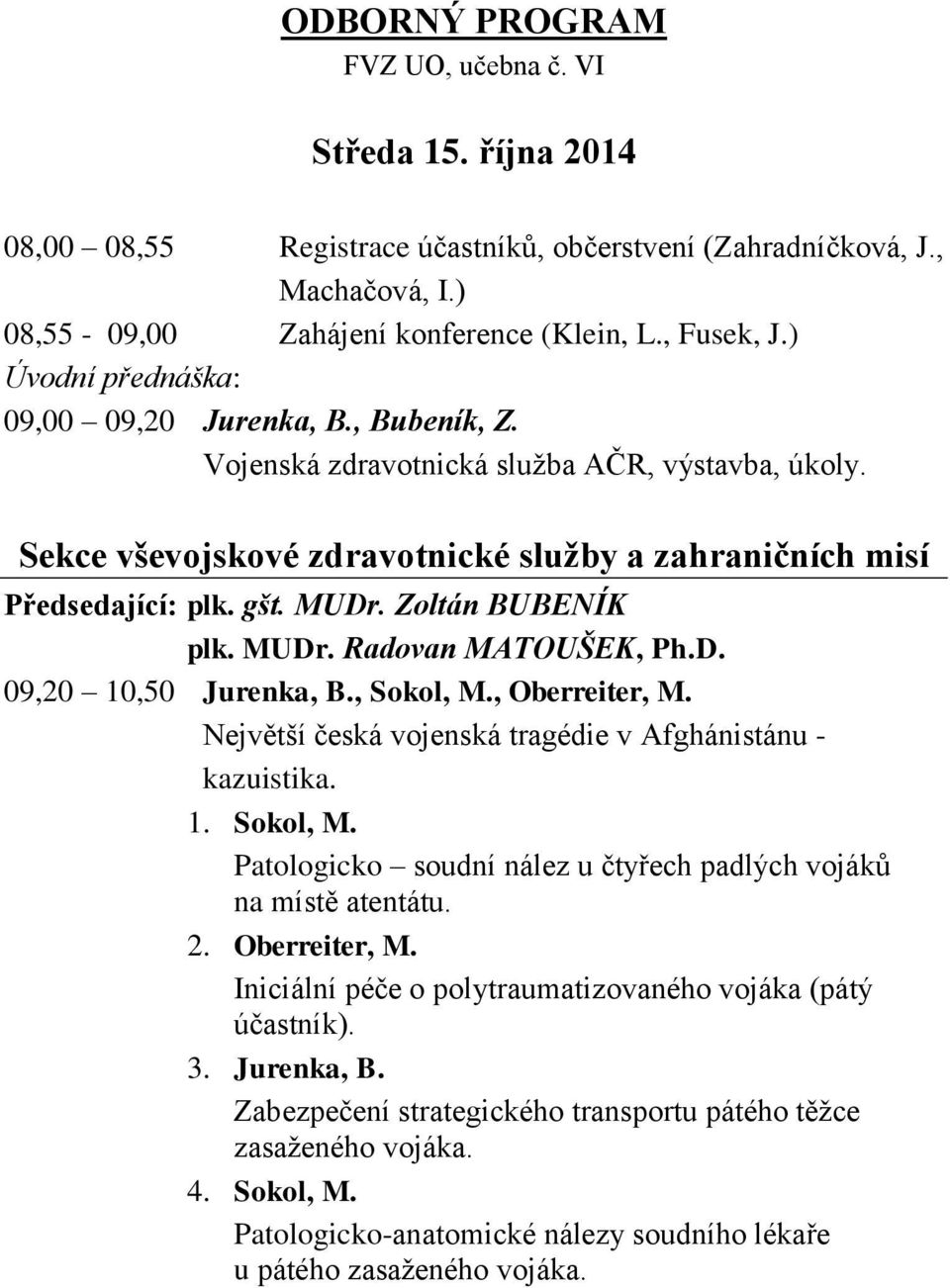 Zoltán BUBENÍK plk. MUDr. Radovan MATOUŠEK, Ph.D. 09,20 10,50 Jurenka, B., Sokol, M., Oberreiter, M. Největší česká vojenská tragédie v Afghánistánu - kazuistika. 1. Sokol, M. Patologicko soudní nález u čtyřech padlých vojáků na místě atentátu.